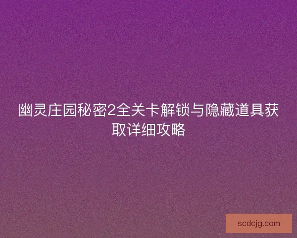 幽灵庄园秘密2全关卡解锁与隐藏道具获取详细攻略