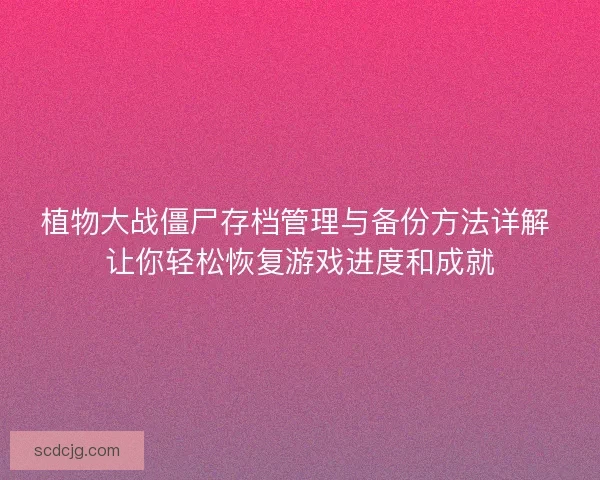 植物大战僵尸存档管理与备份方法详解 让你轻松恢复游戏进度和成就