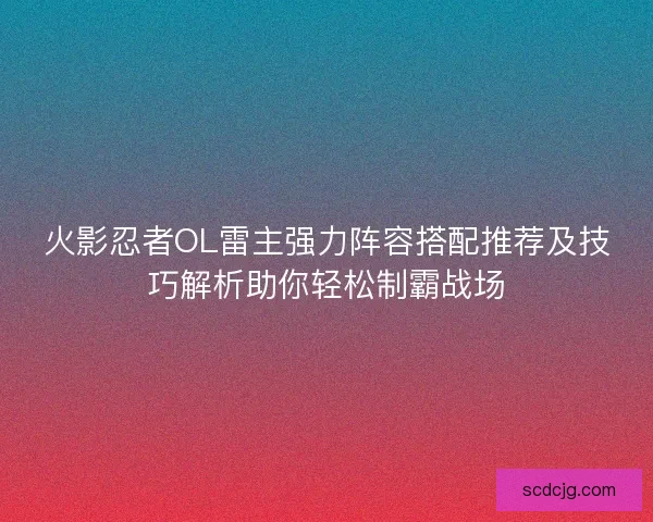 火影忍者OL雷主强力阵容搭配推荐及技巧解析助你轻松制霸战场