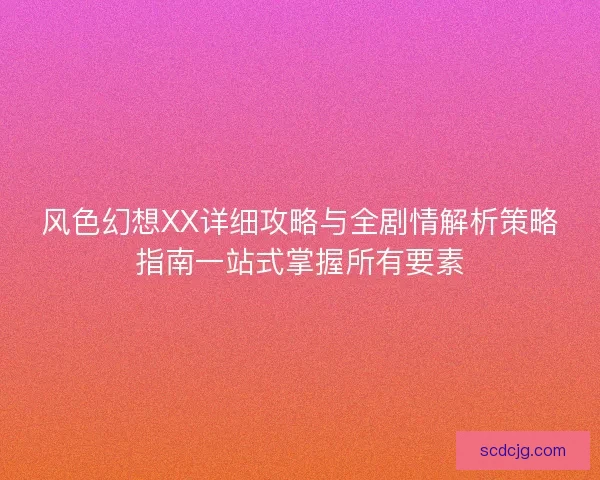风色幻想XX详细攻略与全剧情解析策略指南一站式掌握所有要素