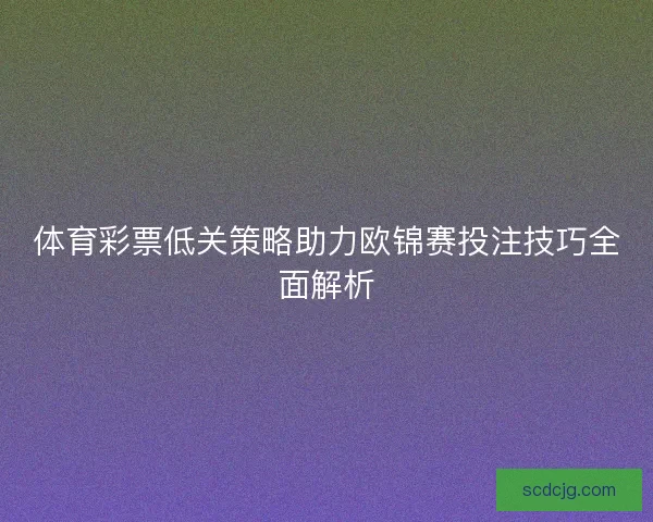体育彩票低关策略助力欧锦赛投注技巧全面解析