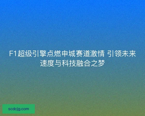 F1超级引擎点燃申城赛道激情 引领未来速度与科技融合之梦
