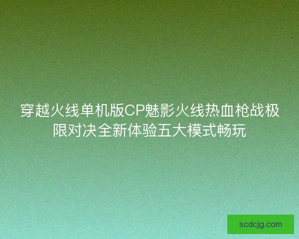 穿越火线单机版CP魅影火线热血枪战极限对决全新体验五大模式畅玩