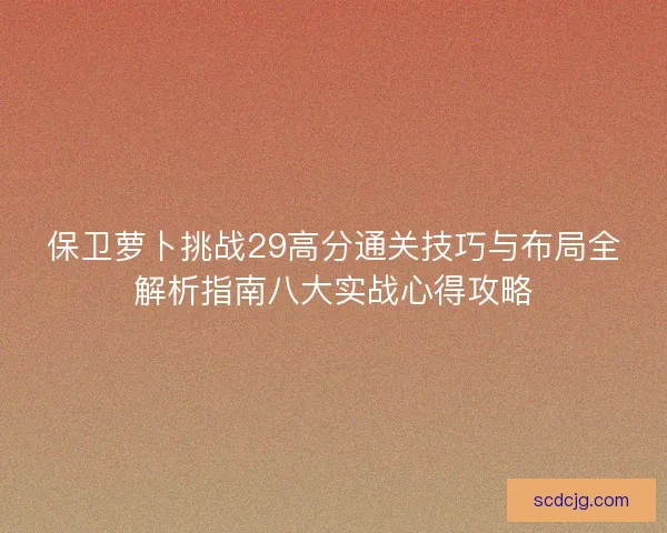 保卫萝卜挑战29高分通关技巧与布局全解析指南八大实战心得攻略