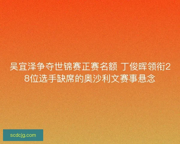 吴宜泽争夺世锦赛正赛名额 丁俊晖领衔28位选手缺席的奥沙利文赛事悬念