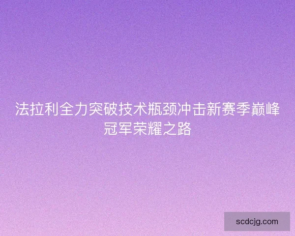 法拉利全力突破技术瓶颈冲击新赛季巅峰冠军荣耀之路 法拉利全力突破技术瓶颈冲击新赛季巅峰冠军荣耀之路