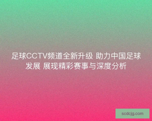 足球CCTV频道全新升级 助力中国足球发展 展现精彩赛事与深度分析