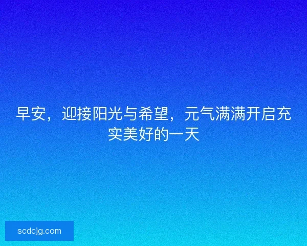 早安,迎接阳光与希望,元气满满开启充实美好的一天 早安,迎接阳光与希望,元气满满开启充实美好的一天