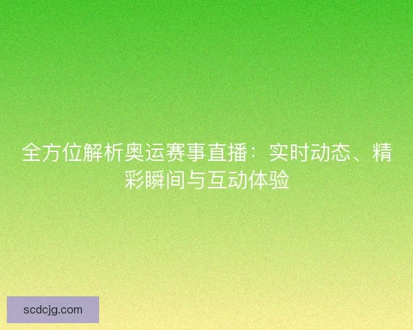 全方位解析奥运赛事直播：实时动态、精彩瞬间与互动体验